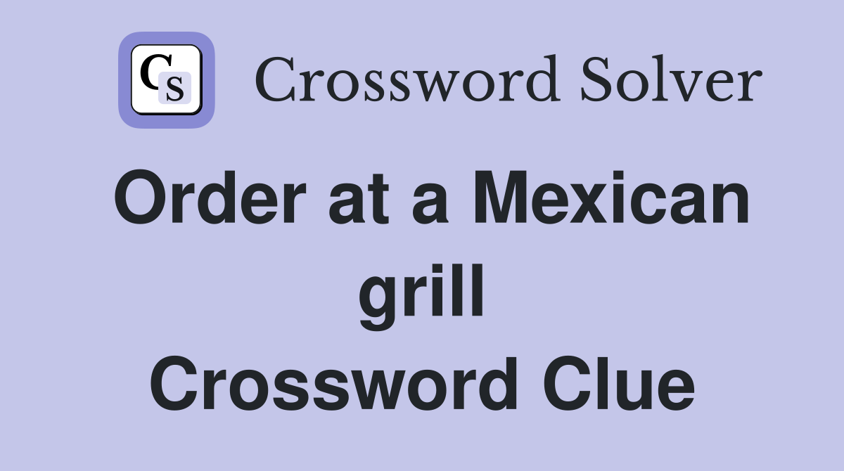 Order at a Mexican grill Crossword Clue