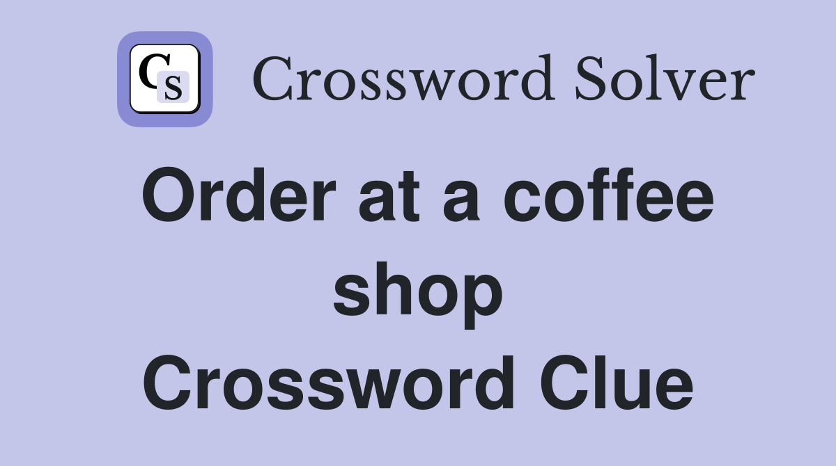 Order at a coffee shop Crossword Clue