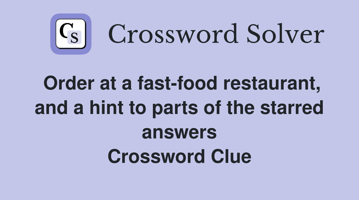 Order at a fast-food restaurant, and a hint to parts of the starred answers Crossword Clue