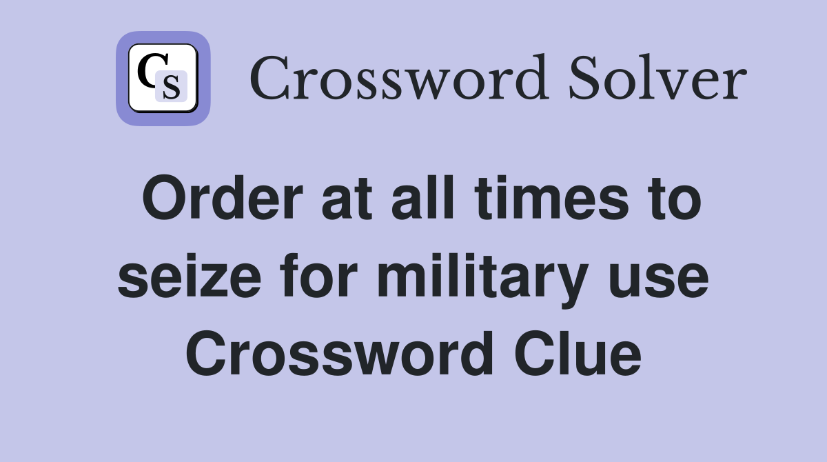 Order at all times to seize for military use Crossword Clue