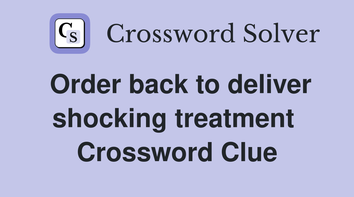 Order back to deliver shocking treatment  Crossword Clue