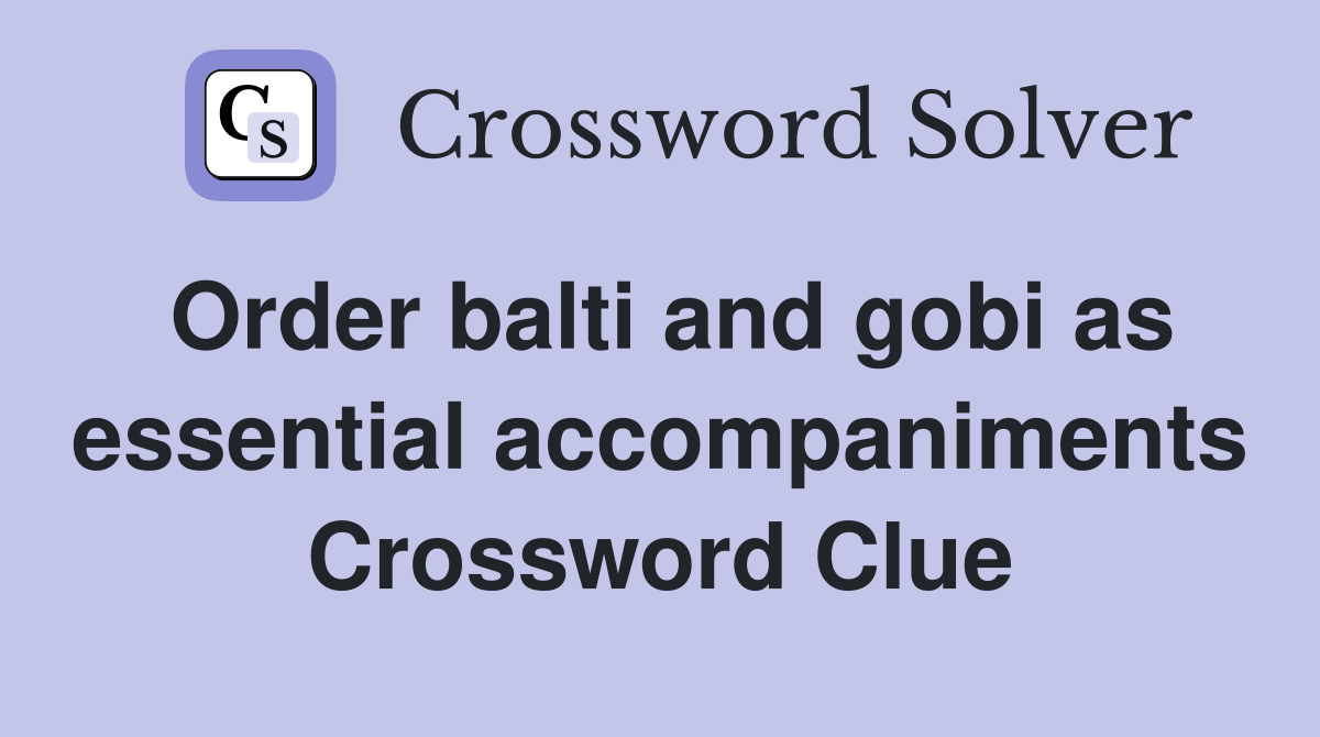 Order balti and gobi as essential accompaniments Crossword Clue