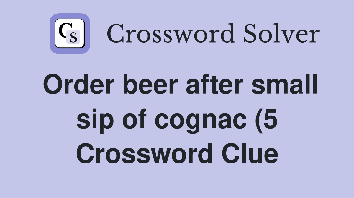 Order beer after small sip of cognac (5) Crossword Clue Answers Order beer after small sip of cognac (5) Crossword Clue Answers