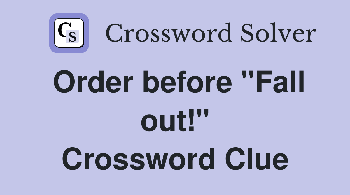 Order before "Fall out!" Crossword Clue