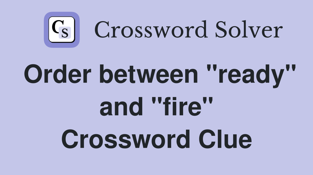 Order between "ready" and "fire" Crossword Clue