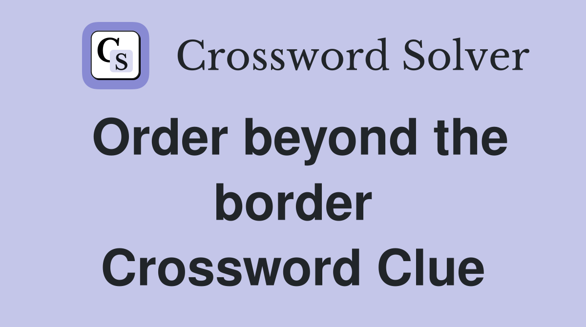 Order beyond the border Crossword Clue