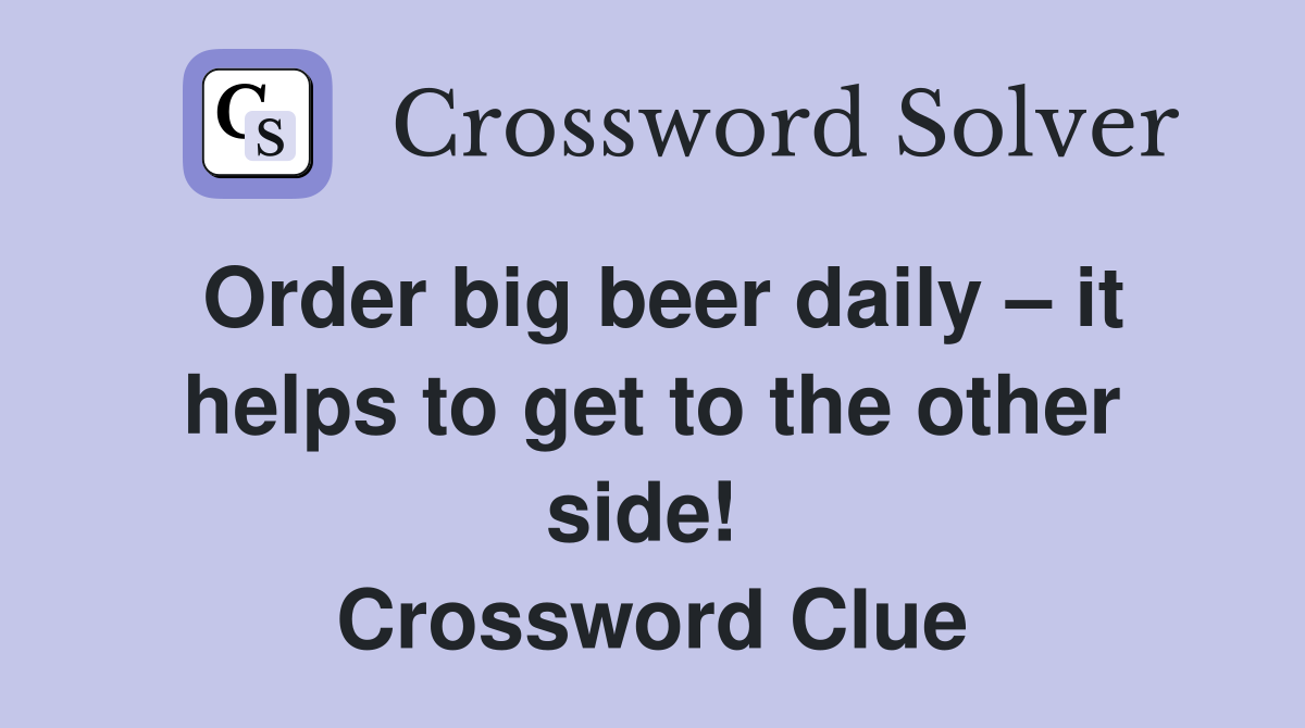 Order big beer daily – it helps to get to the other side!  Crossword Clue