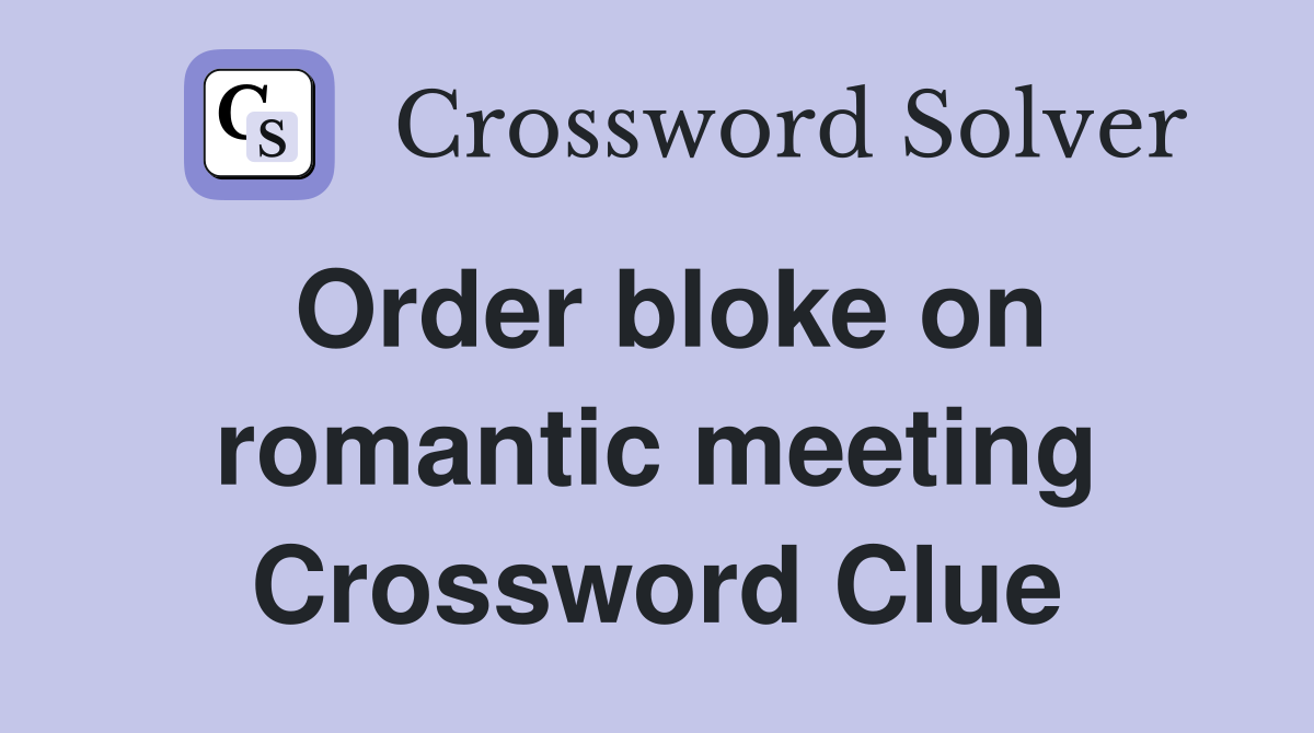 Order bloke on romantic meeting Crossword Clue