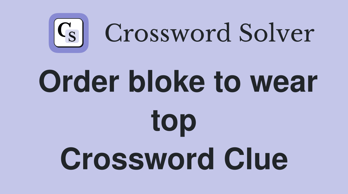 Order bloke to wear top Crossword Clue