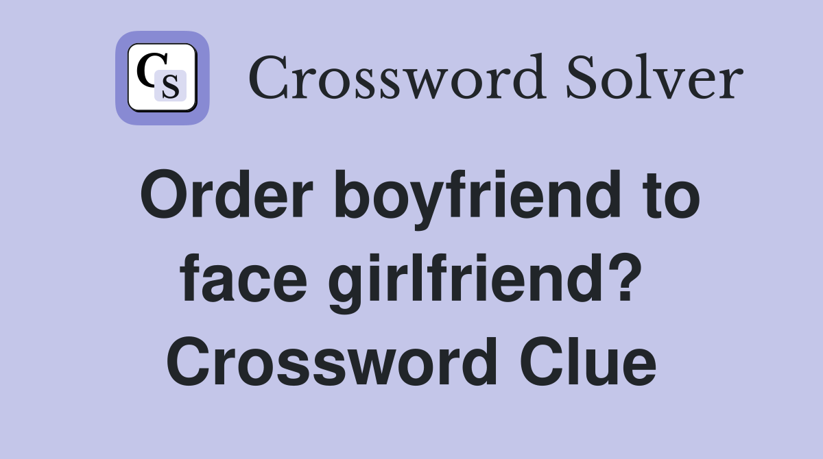 Order boyfriend to face girlfriend? Crossword Clue