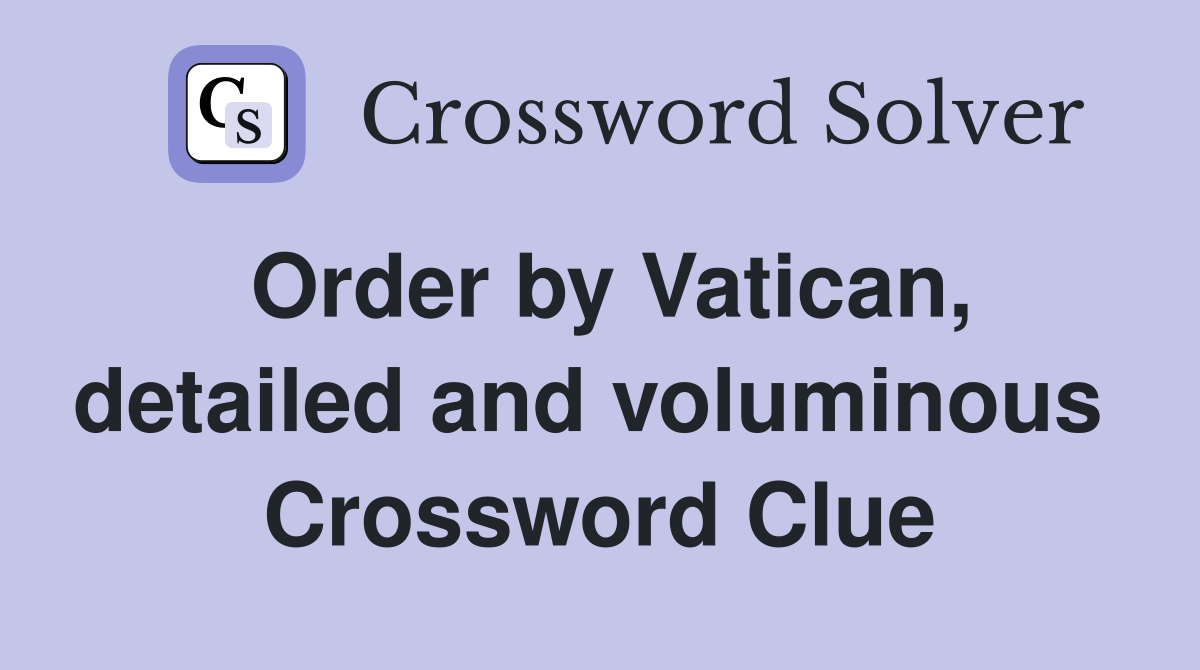 Order by Vatican, detailed and voluminous  Crossword Clue