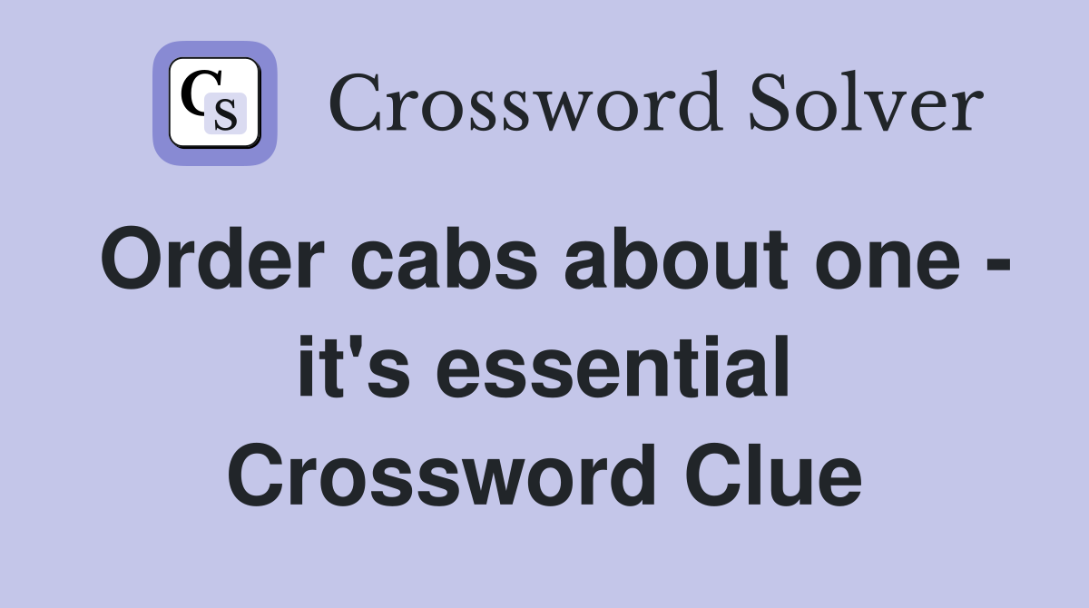 Order cabs about one - it's essential Crossword Clue