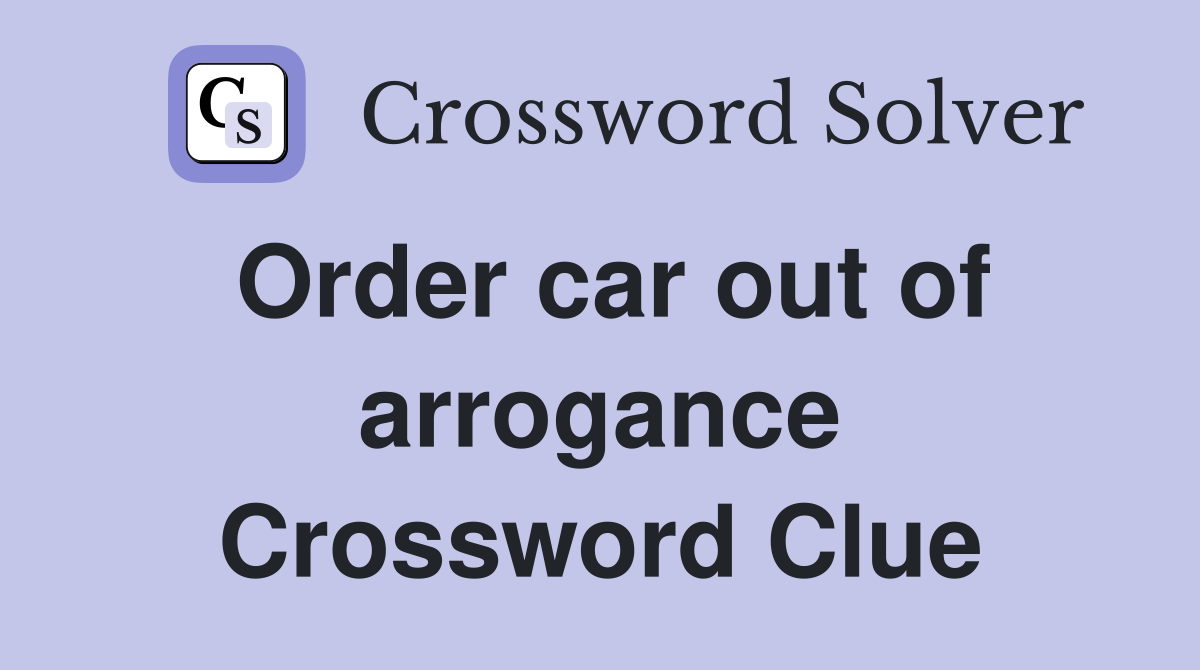 Order car out of arrogance Crossword Clue