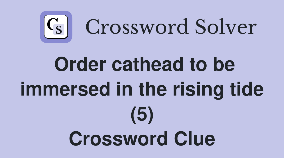 Order cathead to be immersed in the rising tide (5) Crossword Clue