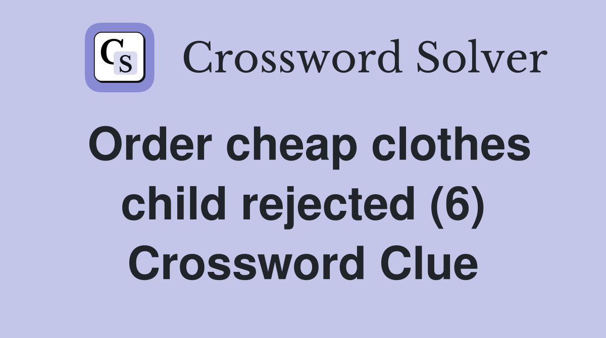 Order cheap clothes child rejected (6) Crossword Clue