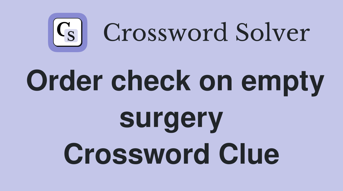 Order check on empty surgery Crossword Clue