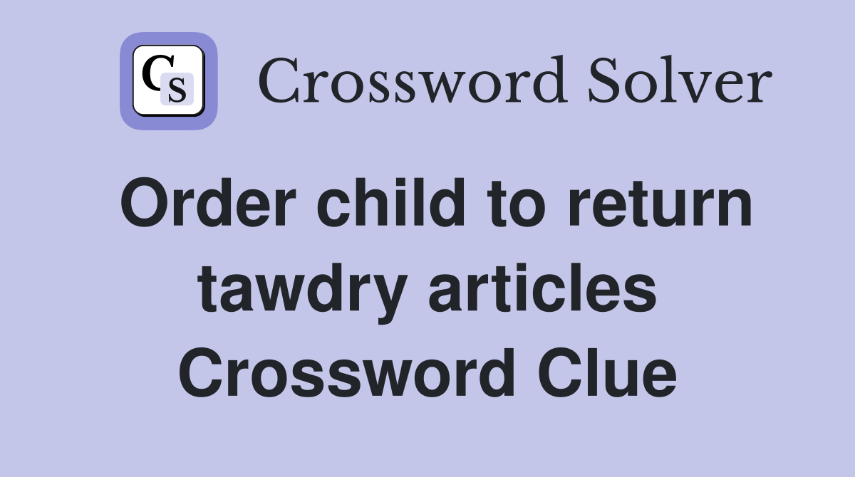 Order child to return tawdry articles Crossword Clue