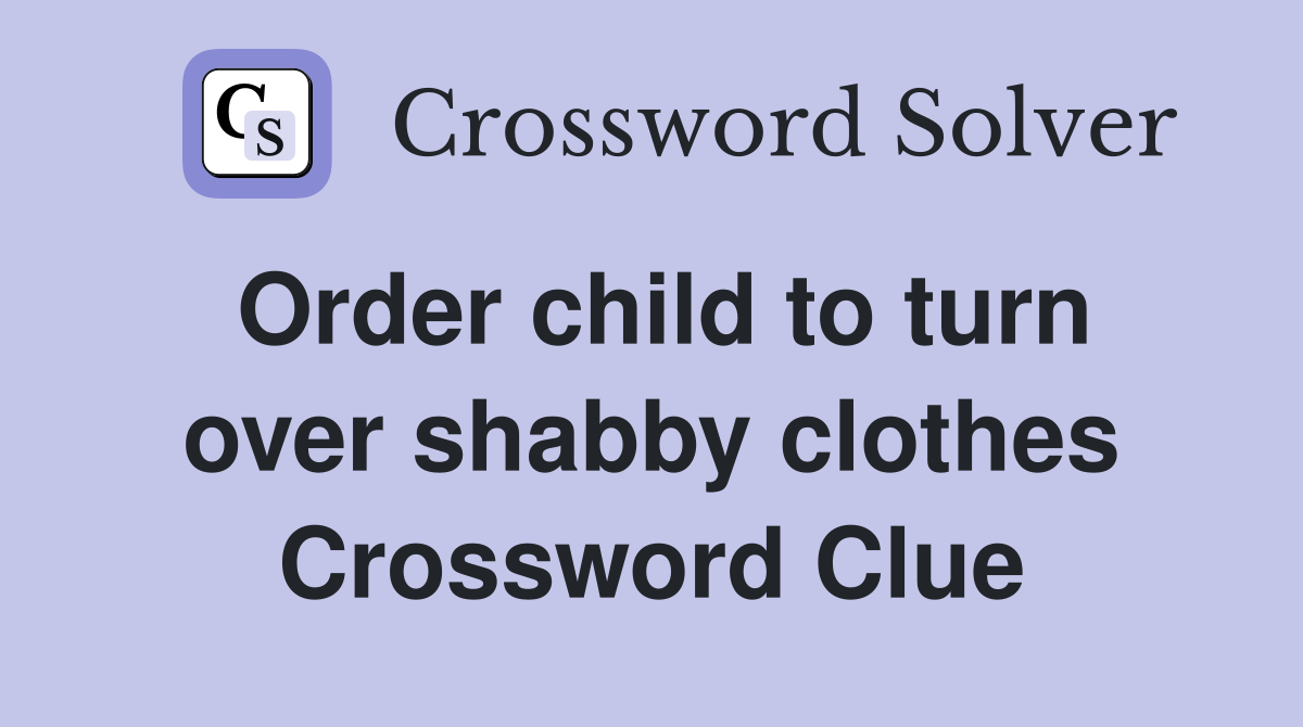 Order child to turn over shabby clothes Crossword Clue