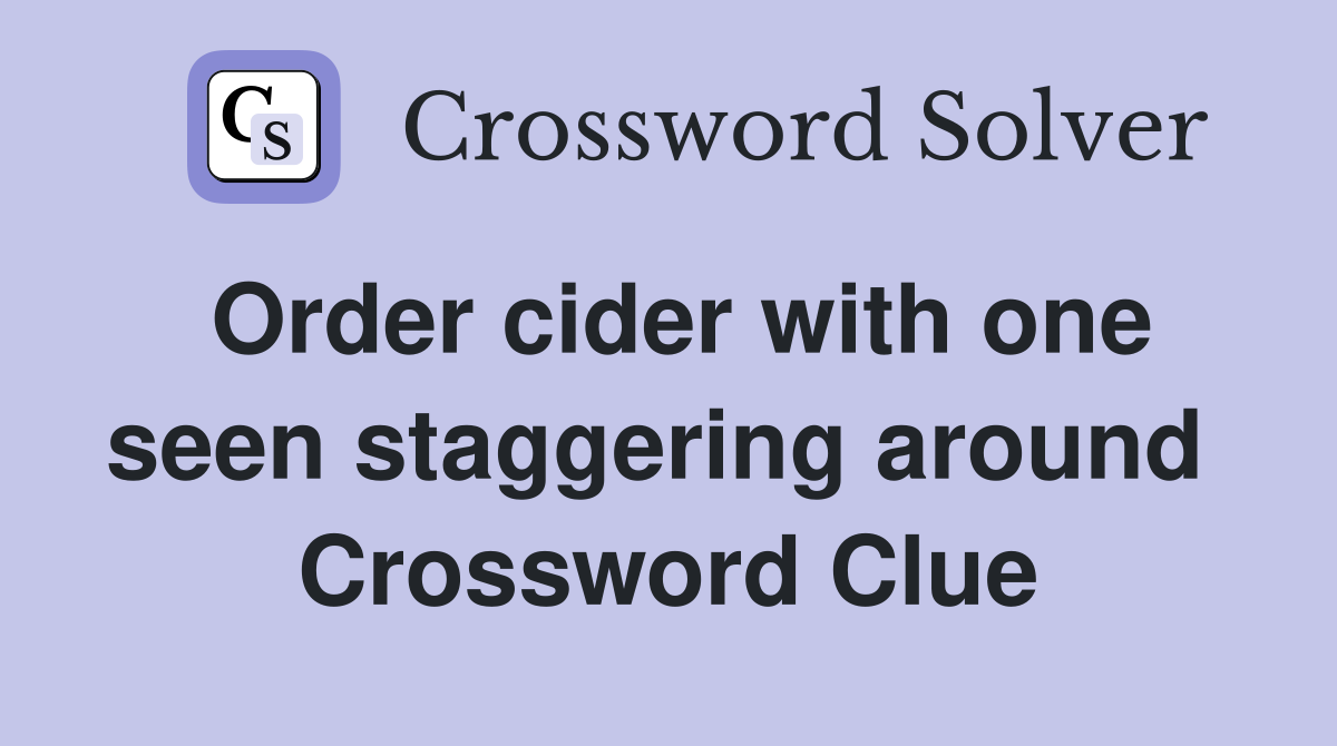 Order cider with one seen staggering around  Crossword Clue
