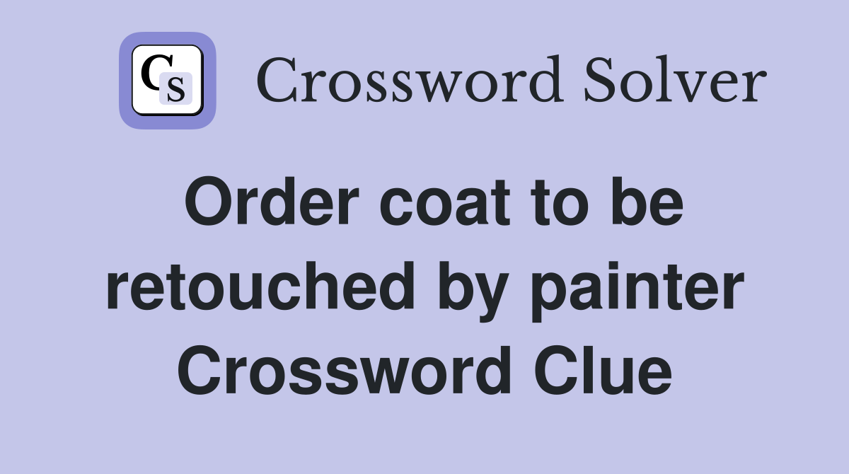 Order coat to be retouched by painter Crossword Clue