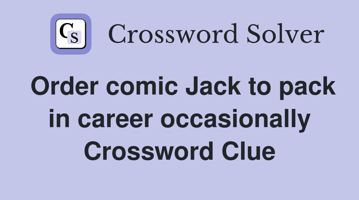 Order comic Jack to pack in career occasionally Crossword Clue