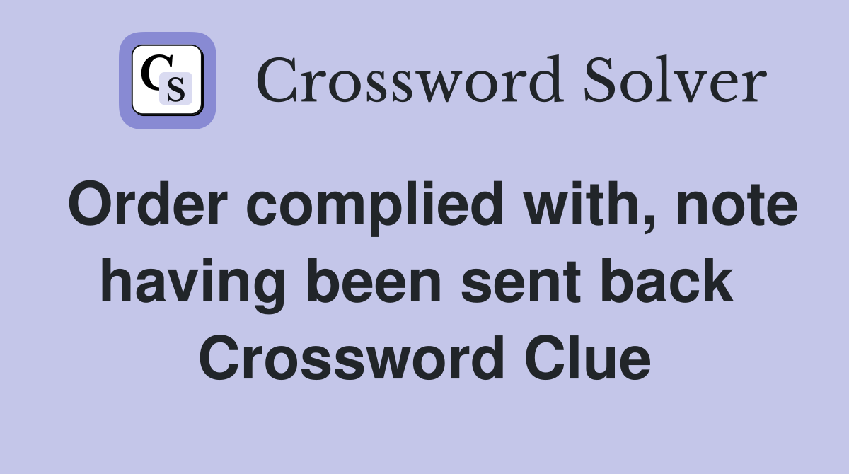 Order complied with, note having been sent back  Crossword Clue