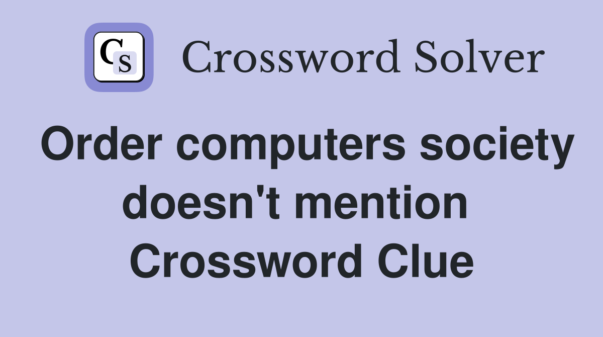 Order computers society doesn't mention  Crossword Clue