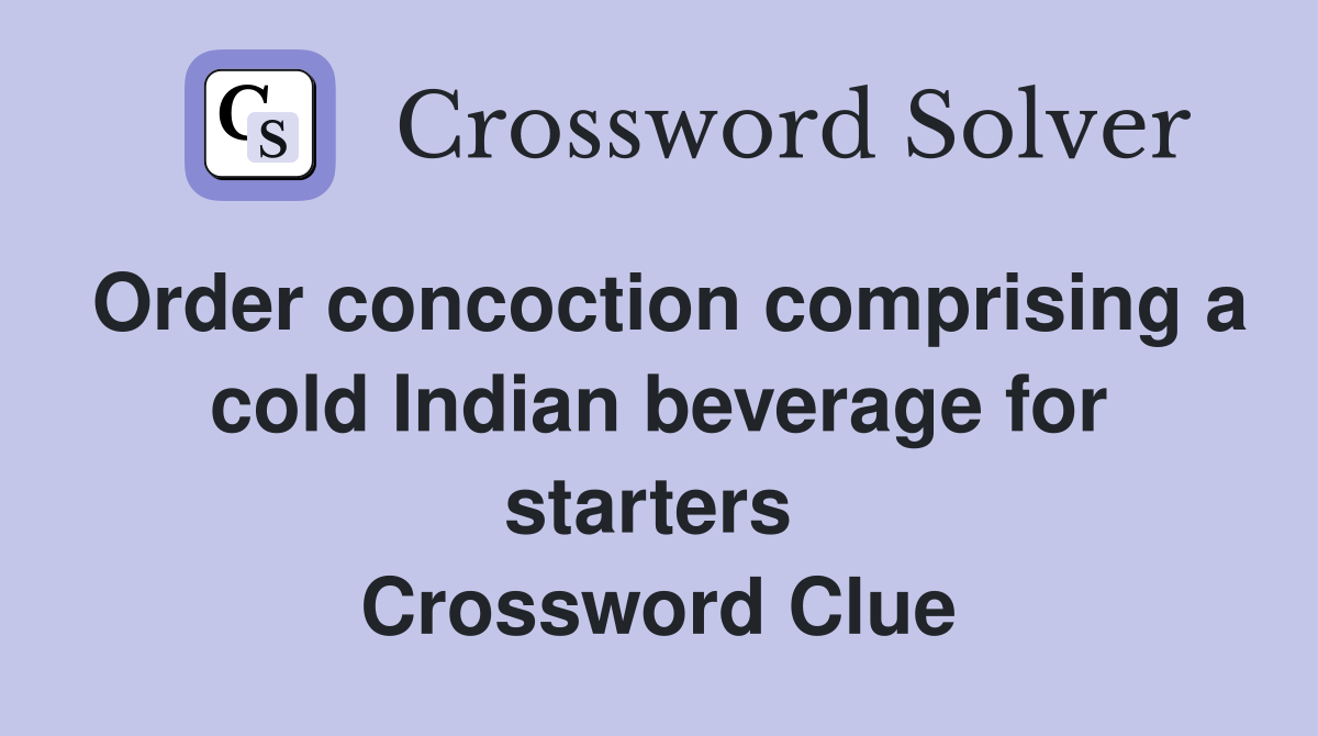 Order concoction comprising a cold Indian beverage for starters  Crossword Clue