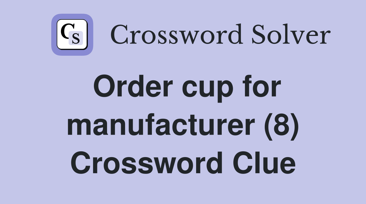 Order cup for manufacturer (8) Crossword Clue