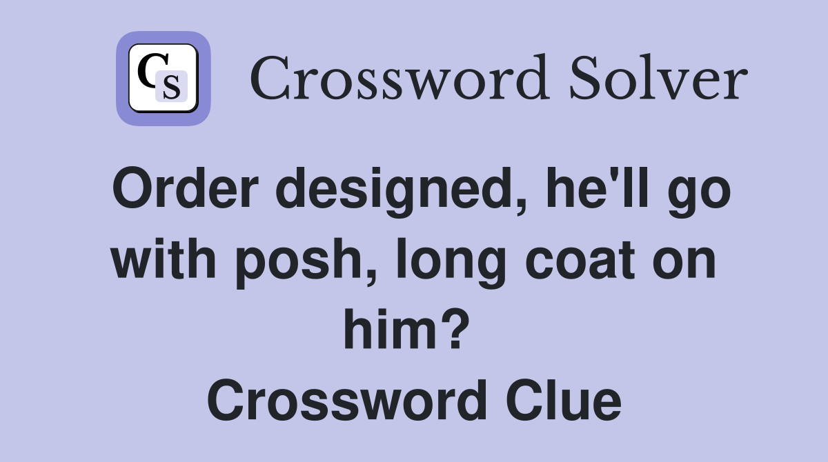 Order designed, he'll go with posh, long coat on him?  Crossword Clue