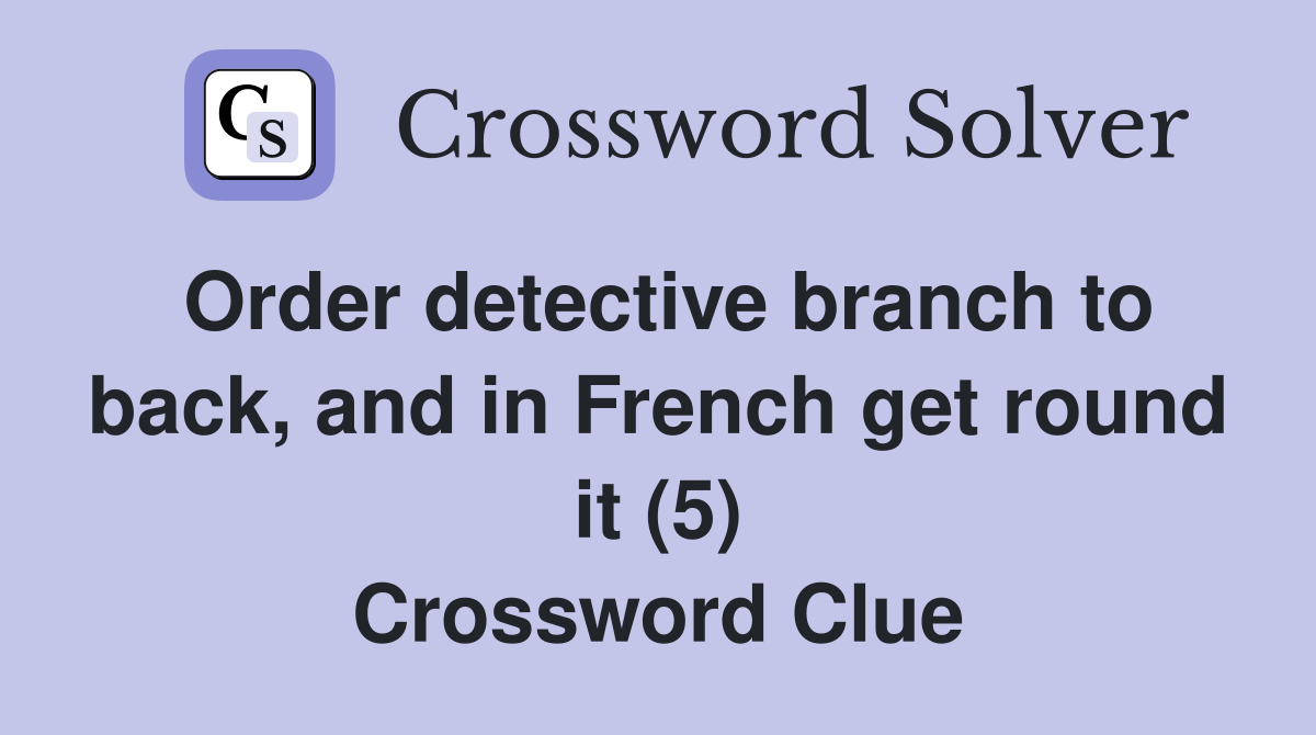 Order detective branch to back, and in French get round it (5) Crossword Clue