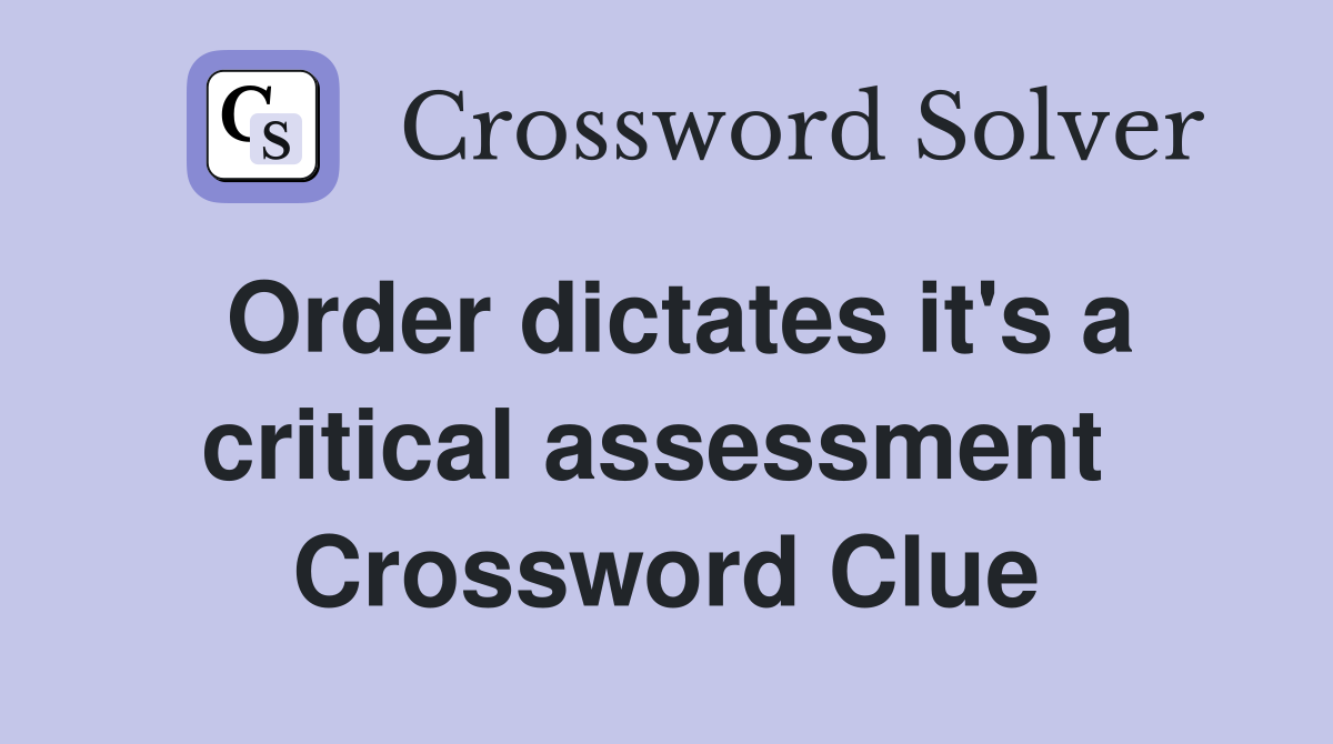Order dictates it's a critical assessment  Crossword Clue