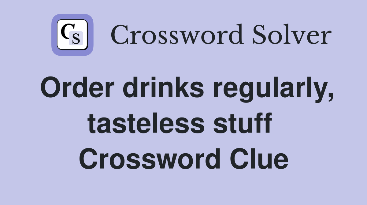 Order drinks regularly, tasteless stuff  Crossword Clue