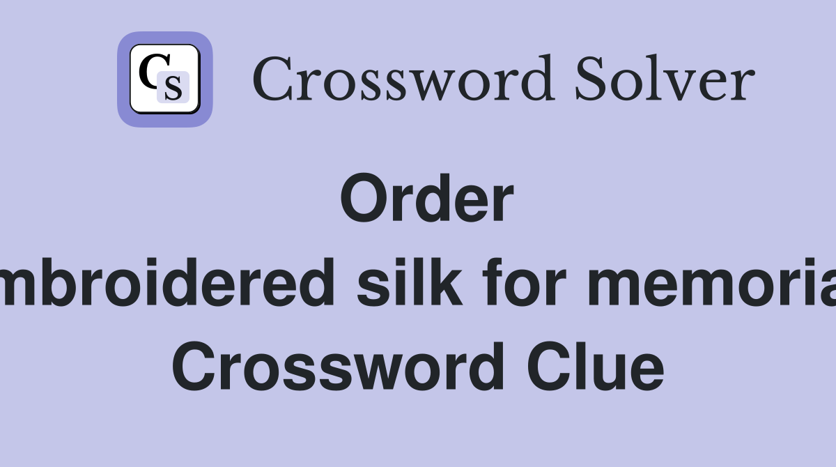 Order embroidered silk for memorial  Crossword Clue