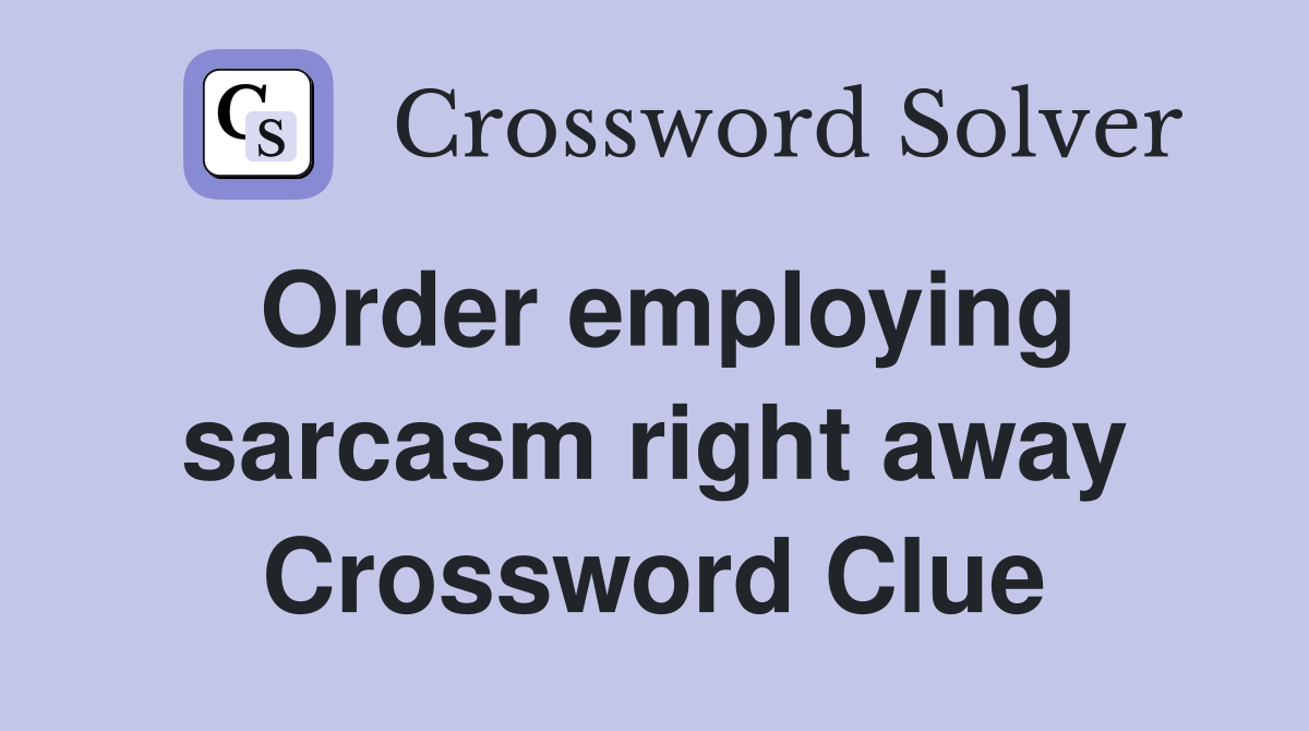 Order employing sarcasm right away Crossword Clue