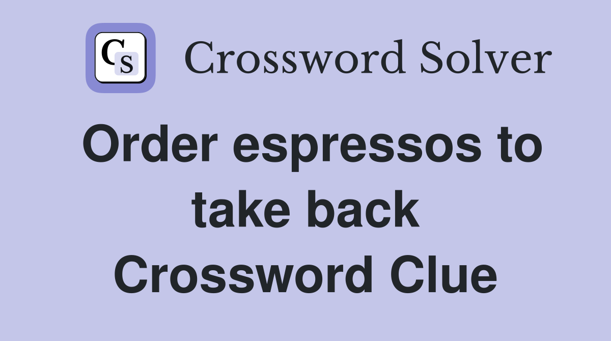 Order espressos to take back Crossword Clue