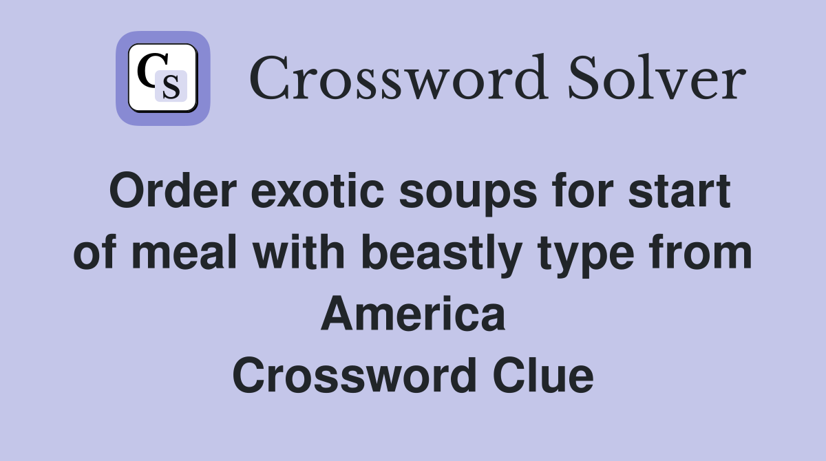 Order exotic soups for start of meal with beastly type from America Crossword Clue