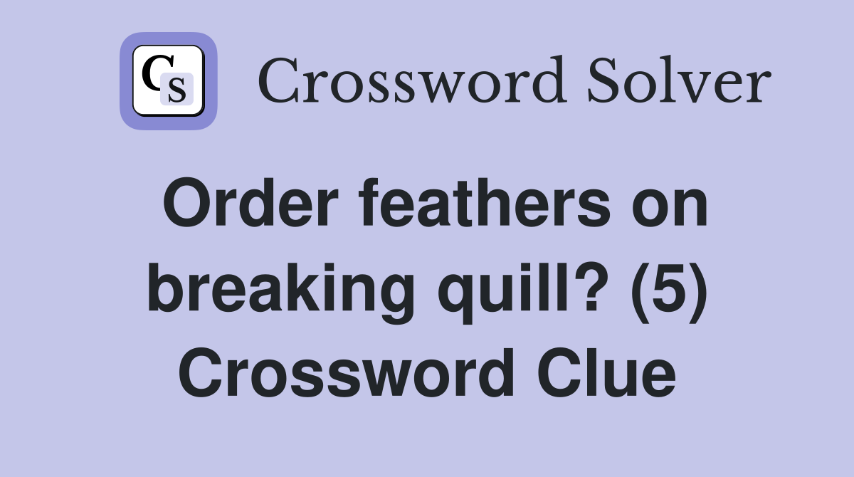 Order feathers on breaking quill? (5) Crossword Clue