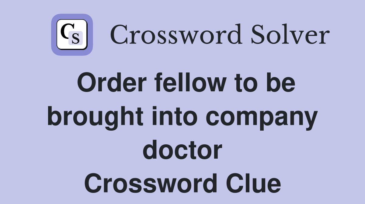 Order fellow to be brought into company doctor Crossword Clue