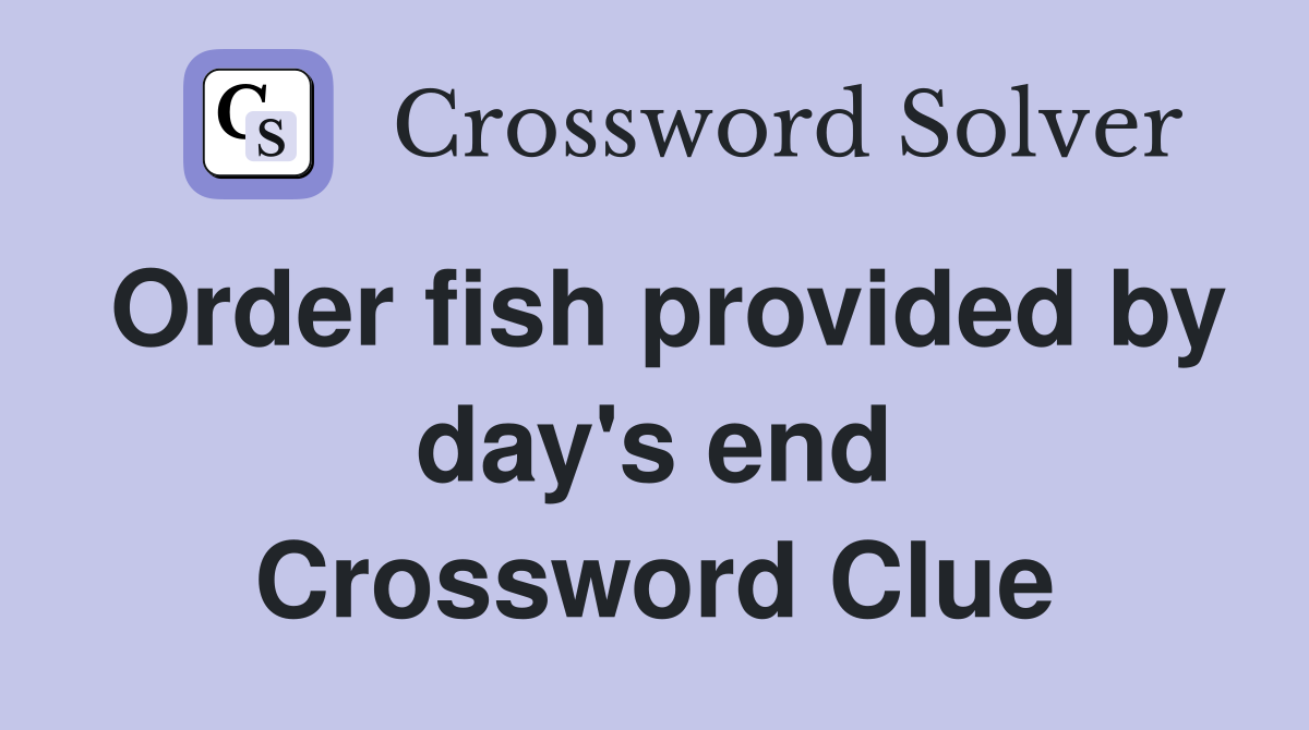 Order fish provided by day's end Crossword Clue