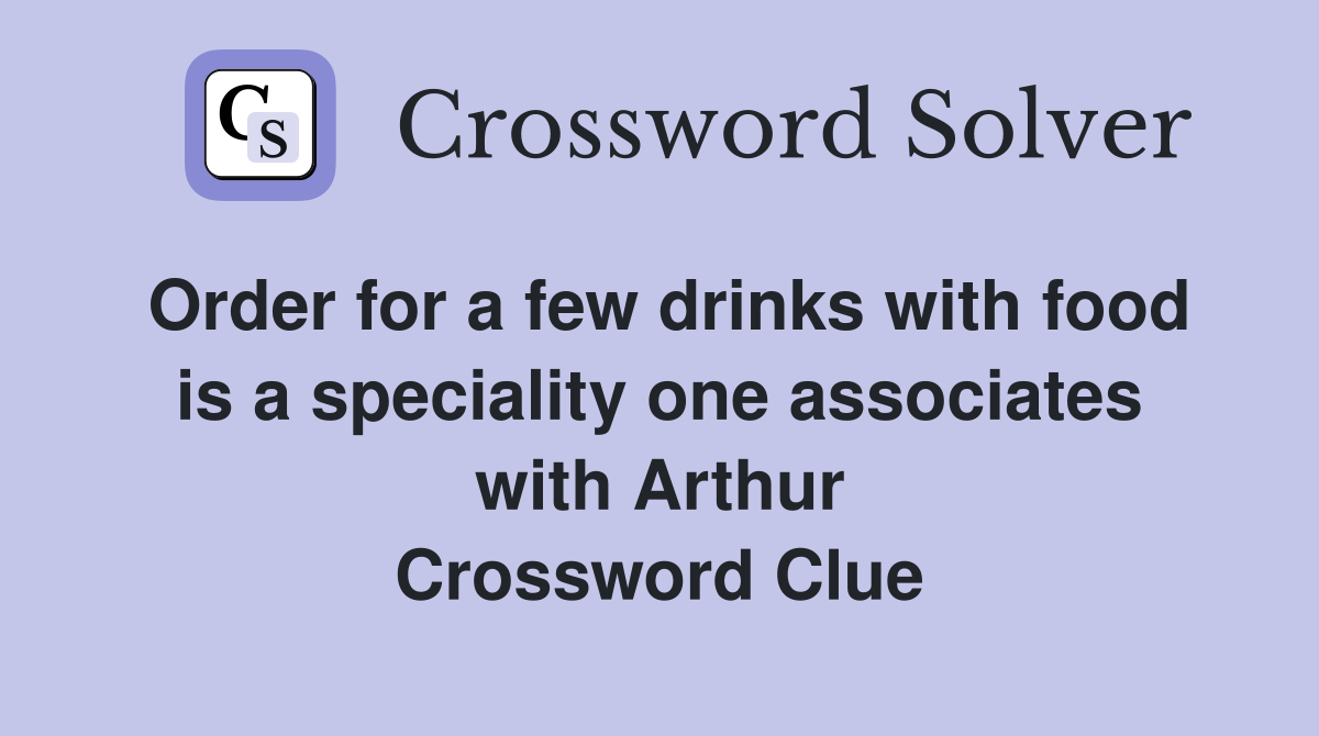 Order for a few drinks with food is a speciality one associates with Arthur Crossword Clue