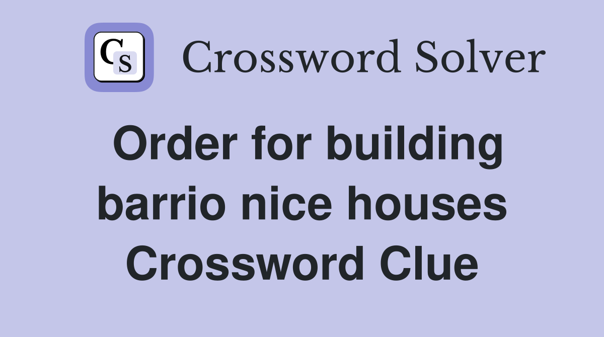 Order for building barrio nice houses Crossword Clue