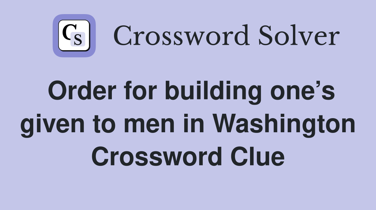 Order for building one’s given to men in Washington Crossword Clue