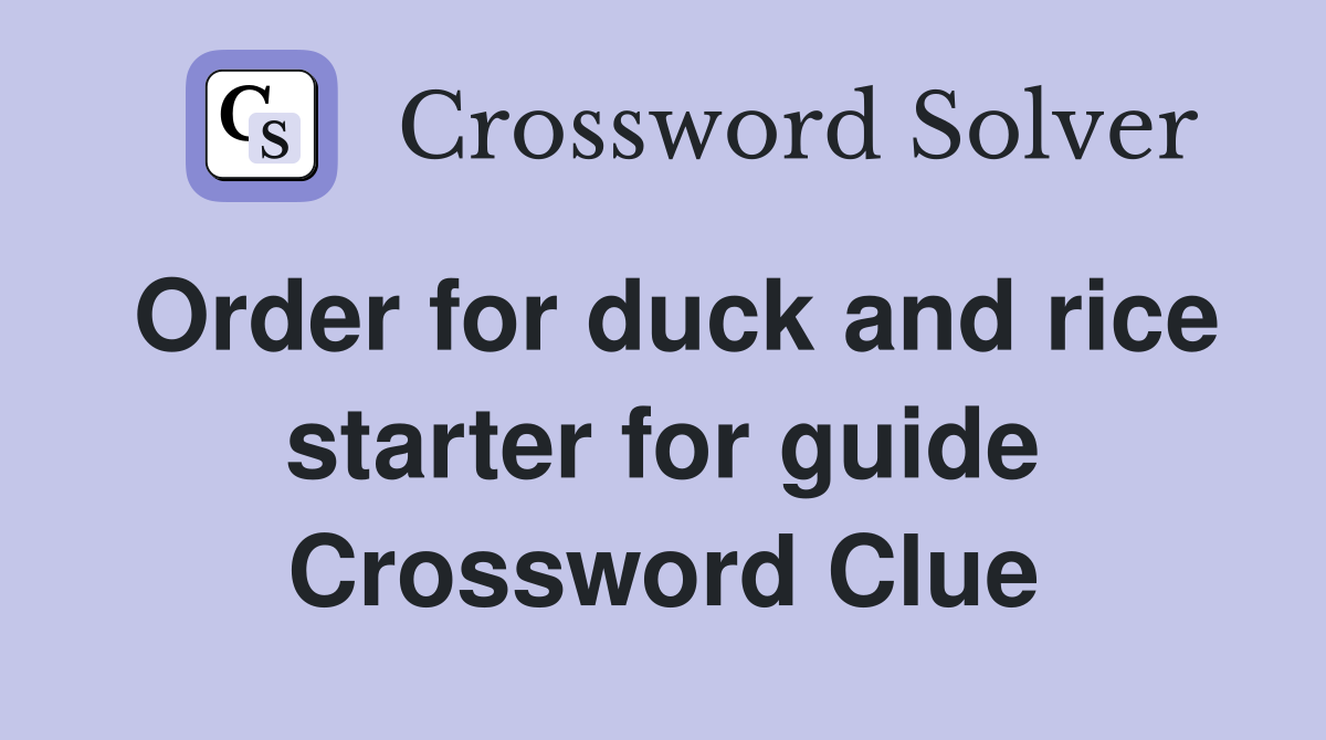 Order for duck and rice starter for guide Crossword Clue