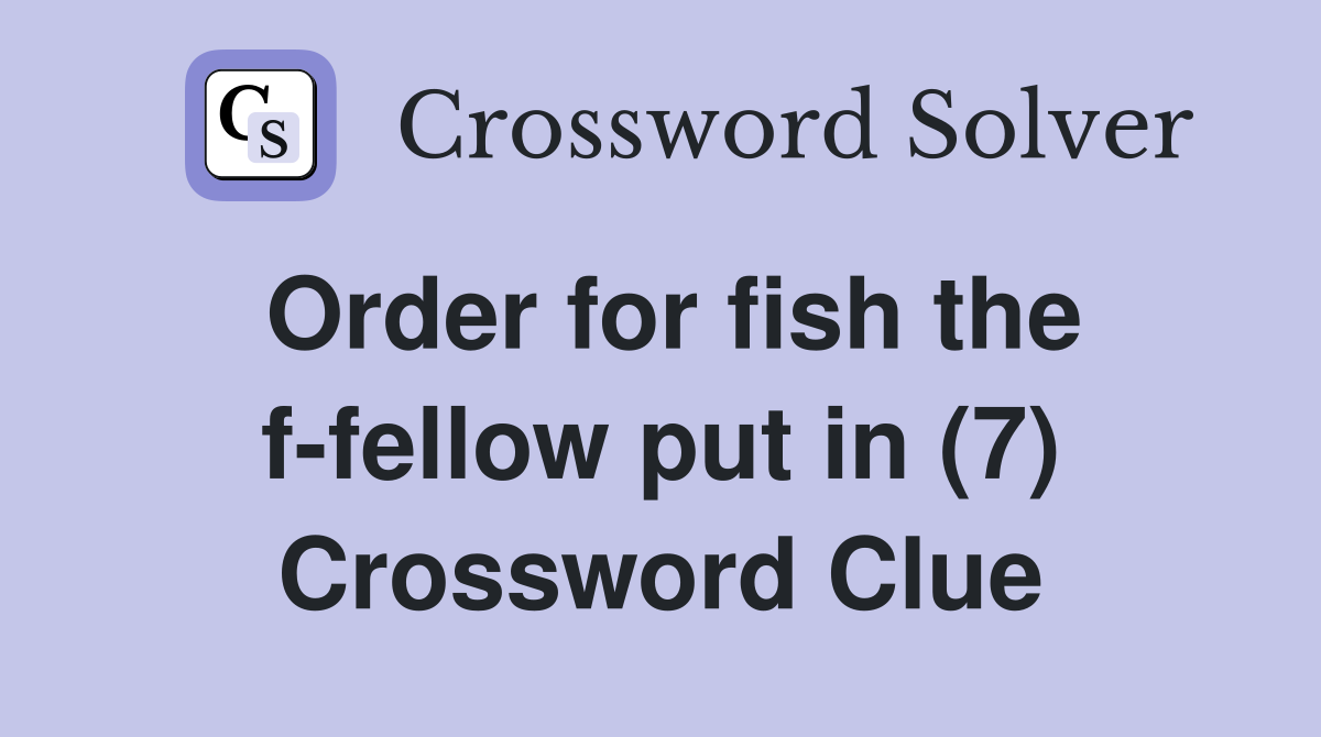 Order for fish the f-fellow put in (7) Crossword Clue