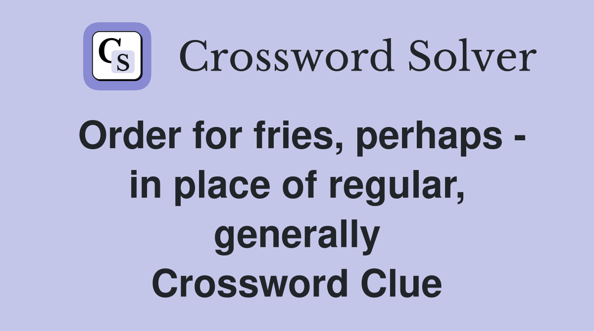 Order for fries, perhaps - in place of regular, generally Crossword Clue