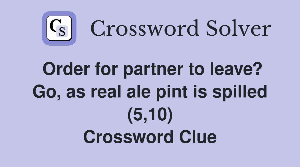 Order for partner to leave? Go, as real ale pint is spilled (5,10) Crossword Clue