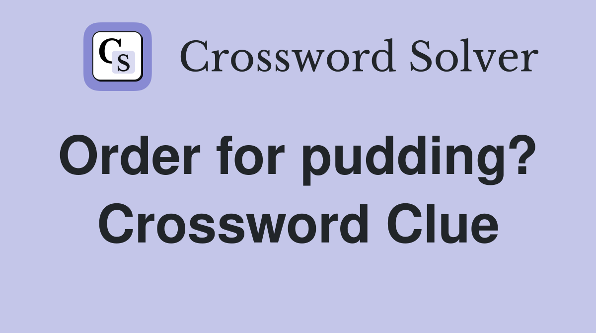 Order for pudding?  Crossword Clue