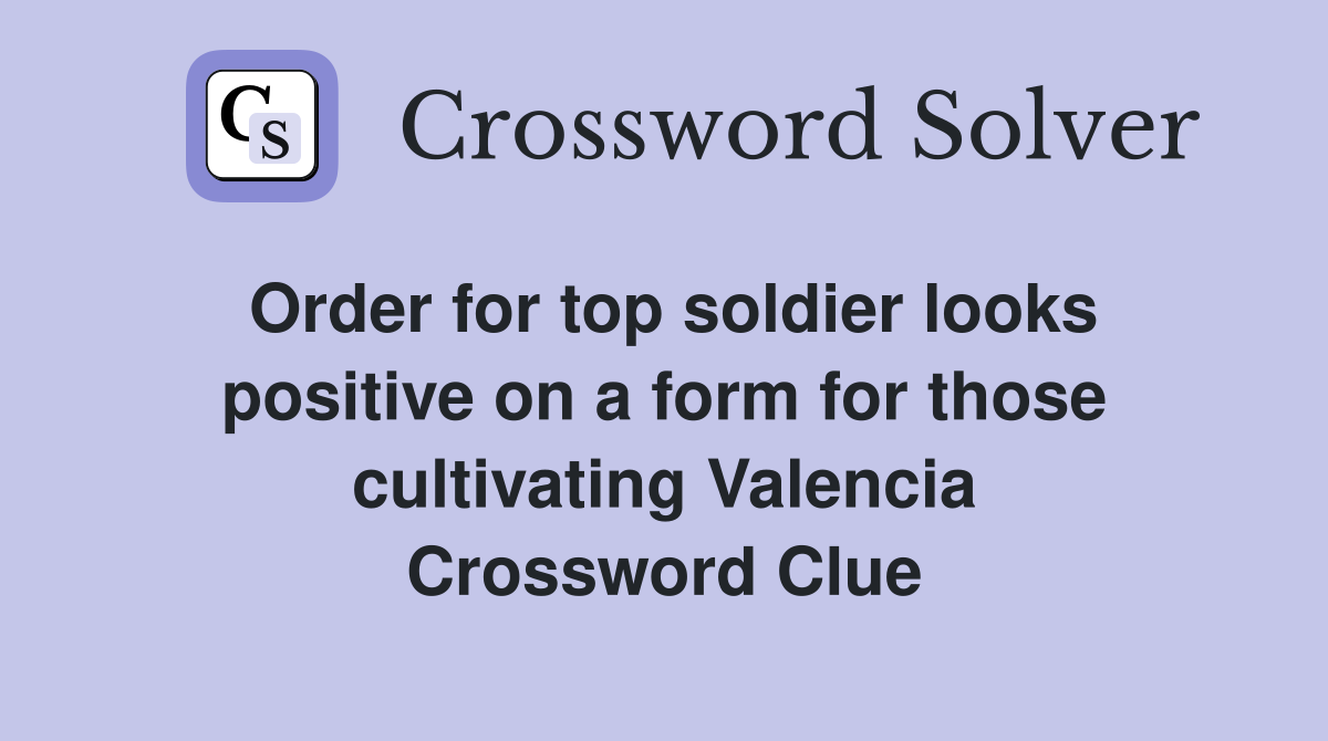 Order for top soldier looks positive on a form for those cultivating Valencia Crossword Clue