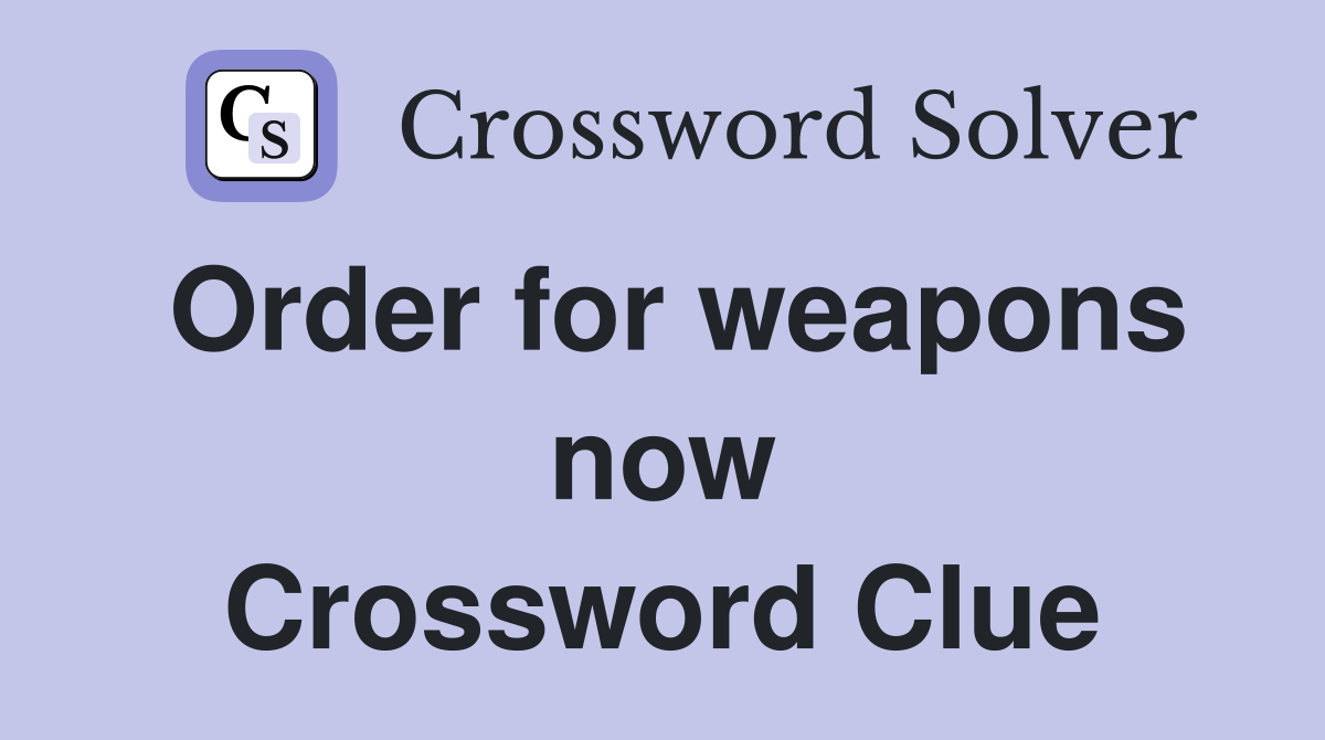 Order for weapons now Crossword Clue